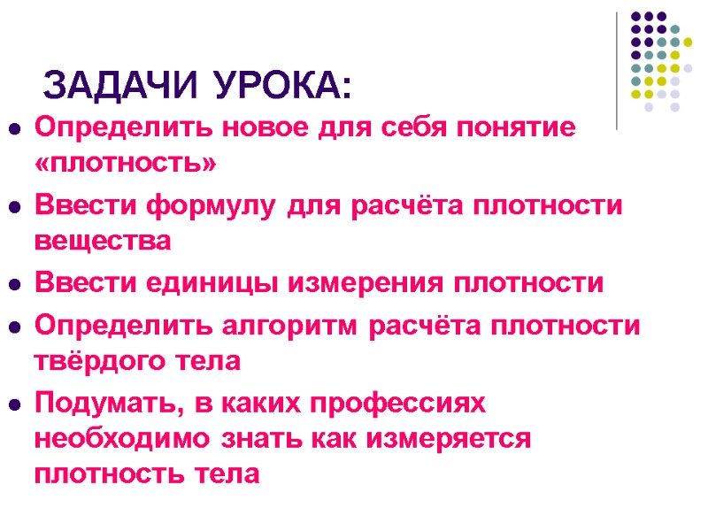 ЗАДАЧИ УРОКА: Определить новое для себя понятие «плотность» Ввести формулу для расчёта плотности вещества